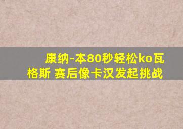 康纳-本80秒轻松ko瓦格斯 赛后像卡汉发起挑战